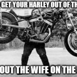 Harley dead lift | HOW TO GET YOUR HARLEY OUT OF THE DRIVE WITHOUT THE WIFE ON THE BACK | image tagged in harley dead lift | made w/ Imgflip meme maker
