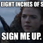 Ygritte | SIX TO EIGHT INCHES OF SNOW? SIGN ME UP. | image tagged in ygritte | made w/ Imgflip meme maker