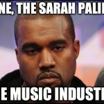 Kayne | KAYNE, THE SARAH PALIN OF THE MUSIC INDUSTRY | image tagged in kayne | made w/ Imgflip meme maker