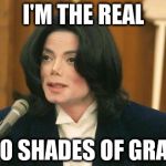 Michael Jackson in Court | I'M THE REAL 50 SHADES OF GRAY | image tagged in michael jackson in court,50 shades | made w/ Imgflip meme maker