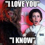 Elsewhere, while Captain Solo was still encased in carbonite... | "I LOVE YOU" "I KNOW" | image tagged in chewie  leia | made w/ Imgflip meme maker
