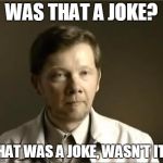 Eckhart Tolle hardass | WAS THAT A JOKE? THAT WAS A JOKE, WASN'T IT? | image tagged in eckhart tolle hardass | made w/ Imgflip meme maker