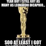 Oscar Exam | I MAY NOT WIN A OSCAR THIS YEAR BUT I STILL GOT AS MANY AS LEONARDO DICAPRIO... SOO AT LEAST I GOT THAT GOIN FOR ME | image tagged in oscar exam | made w/ Imgflip meme maker