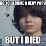 But I Died | I WAS GOING TO BECOME A VERY POPULAR MEME BUT I DIED | image tagged in but i died | made w/ Imgflip meme maker