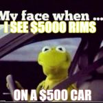 Kermit | I SEE $5000 RIMS ON A $500 CAR | image tagged in kermit | made w/ Imgflip meme maker