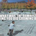playground  | WHAT WAS THE DUMBEST THING YOU DID GROWING UP? | image tagged in playground | made w/ Imgflip meme maker