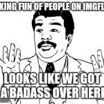 Neil deGrasse Tyson | MAKING FUN OF PEOPLE ON IMGFLIP? LOOKS LIKE WE GOT A BADASS OVER HERE | image tagged in memes,neil degrasse tyson | made w/ Imgflip meme maker