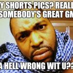 DA HELL WRONG WIT U??? | BOY SHORTS PICS? REALLY? U SOMEBODY'S GREAT GMA! DA HELL WRONG WIT U??? | image tagged in da hell wrong wit u | made w/ Imgflip meme maker