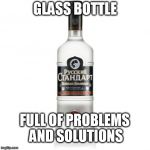 Vodka's masters | GLASS BOTTLE FULL OF PROBLEMS AND SOLUTIONS | image tagged in vodka's masters | made w/ Imgflip meme maker