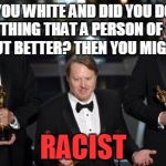 Oscars | ARE YOU WHITE AND DID YOU DO THE SAME THING THAT A PERSON OF COLOR DID, BUT BETTER? THEN YOU MIGHT BE A RACIST | image tagged in oscars | made w/ Imgflip meme maker
