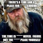 Tony Beets | THERE'S A TIME AND A PLACE FOR ******* AROUND THE TIME IS ******* NEVER.  FIGURE OUT THE ******* PLACE YOURSELF | image tagged in tony beets | made w/ Imgflip meme maker