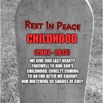 Gravestone | CHILDHOOD (2002 - 2013) WE GIVE OUR LAST HEARTY FAREWELL TO OUR SON'S CHILDHOOD, CRUELTY COMING TO AN END AFTER WE CAUGHT HIM WATCHING 50 SH | image tagged in gravestone,scumbag | made w/ Imgflip meme maker