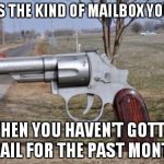 gun mailbox | THIS IS THE KIND OF MAILBOX YOU HAVE WHEN YOU HAVEN'T GOTTEN MAIL FOR THE PAST MONTH | image tagged in gun mailbox | made w/ Imgflip meme maker