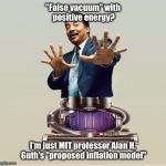 Neil deGrasse Dyson - Horror Vacui | "False vacuum" with positive energy? I'm just MIT professor Alan H. Guth's "proposed inflation model" | image tagged in neil degrasse dyson - horror vacui | made w/ Imgflip meme maker