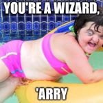 Down Syndrome Swimming Pool Girl | YOU'RE A WIZARD, 'ARRY | image tagged in down syndrome swimming pool girl | made w/ Imgflip meme maker