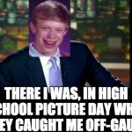 Bad Luck Brian Williams was there | THERE I WAS, IN HIGH SCHOOL PICTURE DAY WHEN THEY CAUGHT ME OFF-GAURD | image tagged in bad luck brian,brian williams was there,bad luck brian williams was there | made w/ Imgflip meme maker