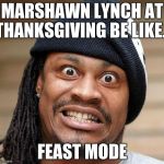 Marshawn Lynch Yeah | MARSHAWN LYNCH AT THANKSGIVING BE LIKE... FEAST MODE | image tagged in marshawn lynch yeah,puns | made w/ Imgflip meme maker