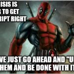 deadpool | WHILE ISIS IS TRYING TO GET THEIR SCRIPT RIGHT COULD WE JUST GO AHEAD AND "UN-ALIVE" THEM AND BE DONE WITH IT? | image tagged in deadpool | made w/ Imgflip meme maker