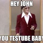 Fred Sanford | HEY JOHN YOU TESTUBE BABY | image tagged in fred sanford | made w/ Imgflip meme maker