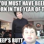 Creep-Eye Chris | YOU MUST HAVE BEEN BORN IN THE YEAR OF THE SHEEP'S BUTT | image tagged in creep-eye chris | made w/ Imgflip meme maker