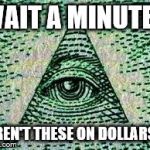 Illuminatizz Confirmeszzd | WAIT A MINUTE... AREN'T THESE ON DOLLARS? | image tagged in illuminatizz confirmeszzd | made w/ Imgflip meme maker