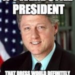 Bill clinton | IF I WERE STILL PRESIDENT THAT DRESS WOULD DEFINITELY HAVE SOME WHITE ON IT | image tagged in bill clinton | made w/ Imgflip meme maker
