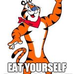 Tony the tiger | SAVE THE PLANET EAT YOURSELF FOR BREAKFAST! | image tagged in tony the tiger | made w/ Imgflip meme maker