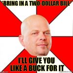 Pawn Stars | *BRING IN A TWO-DOLLAR BILL* I'LL GIVE YOU LIKE A BUCK FOR IT | image tagged in pawn stars | made w/ Imgflip meme maker