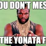 Mr. T | YOU DON'T MESS WITH THE YONATA FAMILY | image tagged in mr t | made w/ Imgflip meme maker