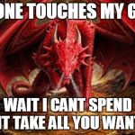 dragon | NO ONE TOUCHES MY GOLD WAIT I CANT SPEND IT TAKE ALL YOU WANT | image tagged in dragon | made w/ Imgflip meme maker