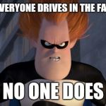 Syndrome | WHEN EVERYONE DRIVES IN THE FAST LANE NO ONE DOES | image tagged in syndrome | made w/ Imgflip meme maker