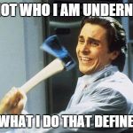 American Psycho | ITS NOT WHO I AM UNDERNEATH BUT WHAT I DO THAT DEFINES ME | image tagged in american psycho | made w/ Imgflip meme maker