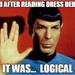 Dress Debate so illogical it kills Vulcans.  Klingons accuse Federation of genocide, send gift basket. | DIED AFTER READING DRESS DEBATE IT WAS...  LOGICAL | image tagged in spock,dress,star trek | made w/ Imgflip meme maker