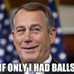 John Boehner | IF ONLY I HAD BALLS | image tagged in john boehner | made w/ Imgflip meme maker