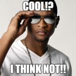 USHER COOL | COOL!? I THINK NOT!! | image tagged in usher cool | made w/ Imgflip meme maker