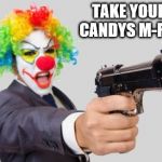 clowns | TAKE YOUR CANDYS M-FKR | image tagged in clowns | made w/ Imgflip meme maker