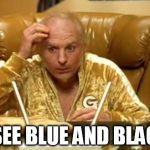 goldmember | I SEE BLUE AND BLACK | image tagged in goldmember,blue dress | made w/ Imgflip meme maker