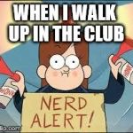 NERD ALERT | WHEN I WALK UP IN THE CLUB | image tagged in nerd alert | made w/ Imgflip meme maker