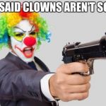 clowns | YOU SAID CLOWNS AREN'T SCARY | image tagged in clowns | made w/ Imgflip meme maker