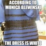  blue Dress  | ACCORDING TO MONICA BLEWINSKI THE DRESS IS WHITE | image tagged in blue dress | made w/ Imgflip meme maker
