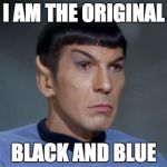 Spock | I AM THE ORIGINAL BLACK AND BLUE | image tagged in spock | made w/ Imgflip meme maker