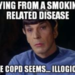Spock | DYING FROM A SMOKING RELATED DISEASE LIKE COPD SEEMS... ILLOGICAL. | image tagged in spock | made w/ Imgflip meme maker
