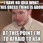Afraid To Ask Andy (Closeup) | I HAVE NO IDEA WHAT THIS DRESS THING IS ABOUT AT THIS POINT I'M TO AFRAID TO ASK | image tagged in and i'm too afraid to ask andy | made w/ Imgflip meme maker