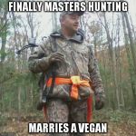 Bad Hunter | FINALLY MASTERS HUNTING MARRIES A VEGAN | image tagged in funny,memes | made w/ Imgflip meme maker