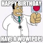 Simpsons doctor | HAPPY BIRTHDAY HAVE A WOWIPOP! | image tagged in simpsons doctor | made w/ Imgflip meme maker
