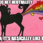 Unicorn farting a rainbow | FCC NET NEUTRALITY YEAH, IT'S BASICALLY LIKE THIS. | image tagged in unicorn farting a rainbow | made w/ Imgflip meme maker