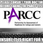 Ah, I hate government testing | PLEASE CONSULT YOUR DOCTOR BEFORE TAKING THE PARCC TEST TO INSURE IT IS RIGHT FOR YOU | image tagged in parcc test | made w/ Imgflip meme maker