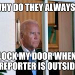 BidenWindow | WHY DO THEY ALWAYS LOCK MY DOOR WHEN A REPORTER IS OUTSIDE? | image tagged in bidenwindow | made w/ Imgflip meme maker