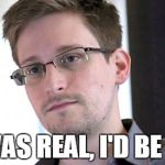 Snowden | IF I WAS REAL, I'D BE DEAD | image tagged in snowden | made w/ Imgflip meme maker