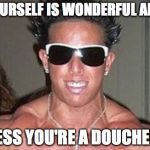 Captain Douchebag | BE YOURSELF IS WONDERFUL ADVICE UNLESS YOU'RE A DOUCHEBAG. | image tagged in captain douchebag | made w/ Imgflip meme maker